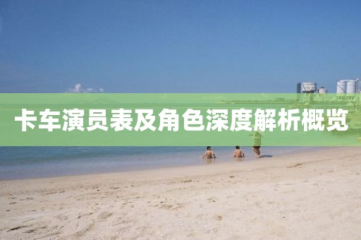 卡车演员表及角色深度解析概览