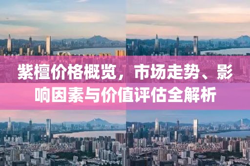 紫檀价格概览，市场走势、影响因素与价值评估全解析