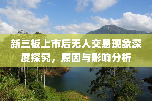 新三板上市后无人交易现象深度探究，原因与影响分析