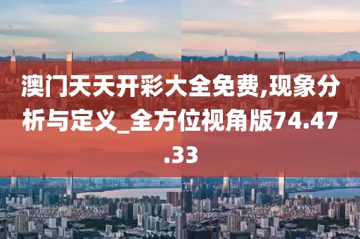 澳门天天开彩大全免费,现象分析与定义_全方位视角版74.47.33