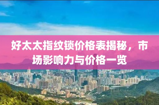 好太太指纹锁价格表揭秘，市场影响力与价格一览
