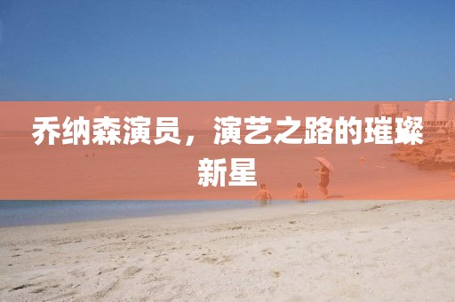 乔纳森演员，演艺之路的璀璨新星