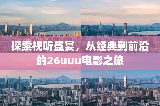 探索视听盛宴，从经典到前沿的26uuu电影之旅