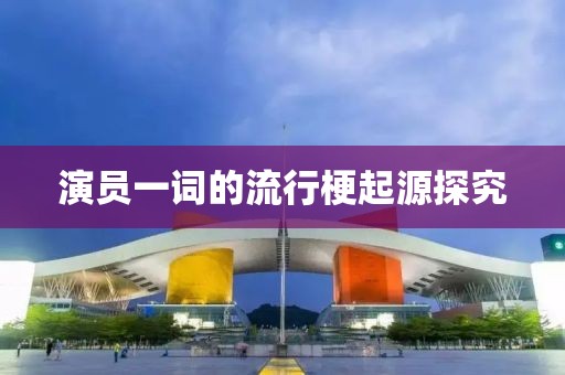 演员一词的流行梗起源探究