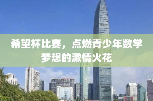 希望杯比赛，点燃青少年数学梦想的激情火花
