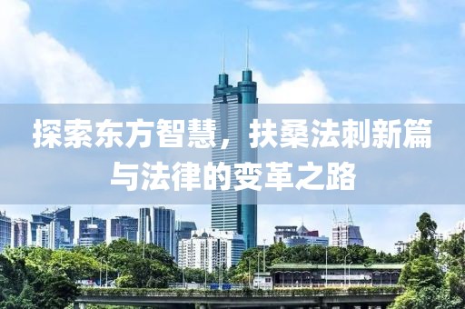 探索东方智慧，扶桑法刺新篇与法律的变革之路