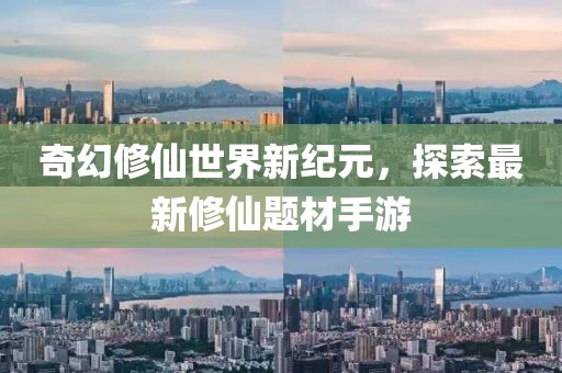 奇幻修仙世界新纪元，探索最新修仙题材手游