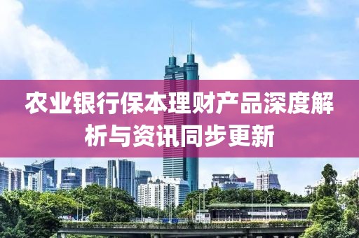 农业银行保本理财产品深度解析与资讯同步更新