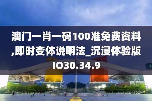 澳门一肖一码100准免费资料,即时变体说明法_沉浸体验版IO30.34.9
