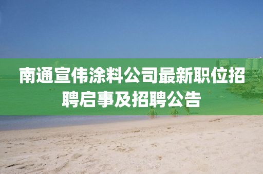 南通宣伟涂料公司最新职位招聘启事及招聘公告