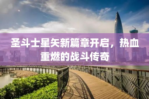 圣斗士星矢新篇章开启，热血重燃的战斗传奇