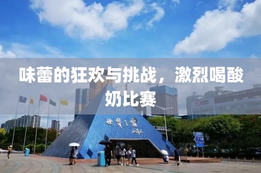 味蕾的狂欢与挑战，激烈喝酸奶比赛