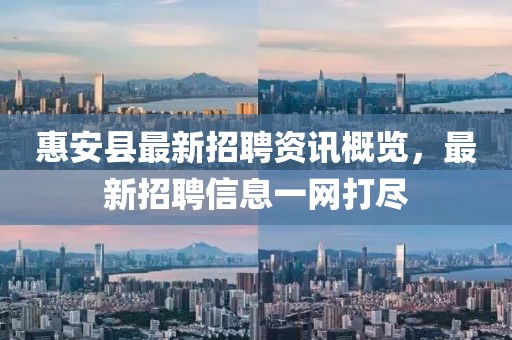 惠安县最新招聘资讯概览，最新招聘信息一网打尽
