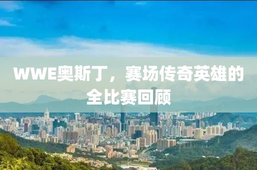 WWE奥斯丁，赛场传奇英雄的全比赛回顾
