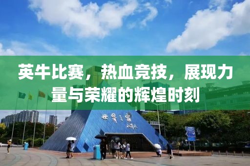 英牛比赛，热血竞技，展现力量与荣耀的辉煌时刻