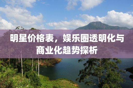 明星价格表，娱乐圈透明化与商业化趋势探析