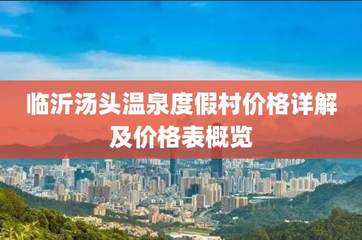 临沂汤头温泉度假村价格详解及价格表概览