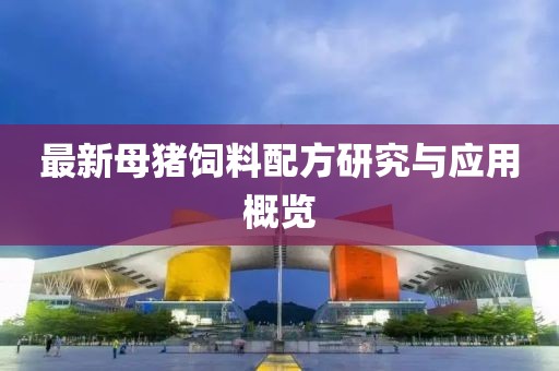 最新母猪饲料配方研究与应用概览