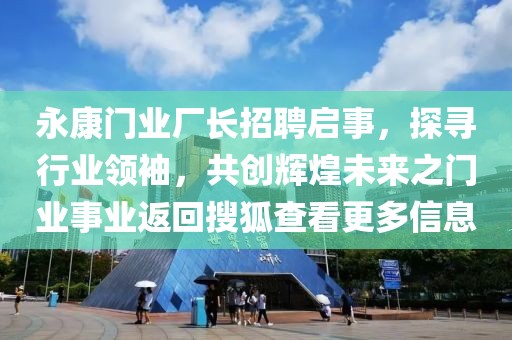 永康门业厂长招聘启事，探寻行业领袖，共创辉煌未来之门业事业返回搜狐查看更多信息