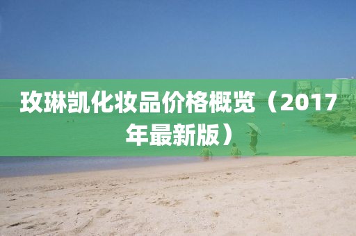 玫琳凯化妆品价格概览（2017年最新版）