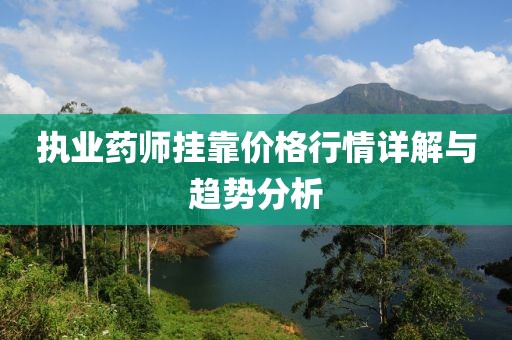 执业药师挂靠价格行情详解与趋势分析