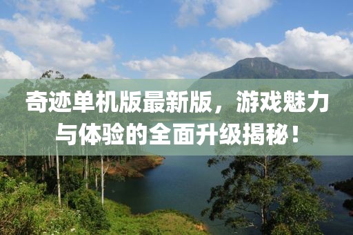 奇迹单机版最新版，游戏魅力与体验的全面升级揭秘！