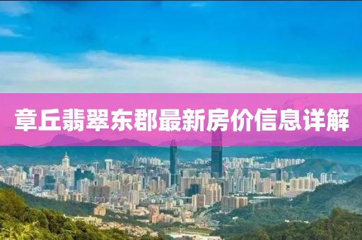章丘翡翠东郡最新房价信息详解