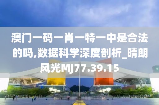澳门一码一肖一特一中是合法的吗,数据科学深度剖析_晴朗风光MJ77.39.15