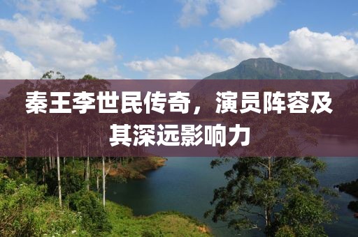 秦王李世民传奇，演员阵容及其深远影响力