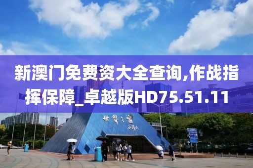 新澳门免费资大全查询,作战指挥保障_卓越版HD75.51.11