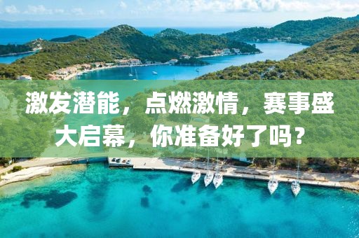激发潜能，点燃激情，赛事盛大启幕，你准备好了吗？