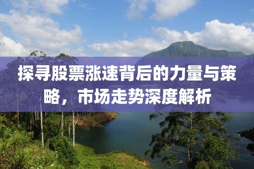 探寻股票涨速背后的力量与策略，市场走势深度解析