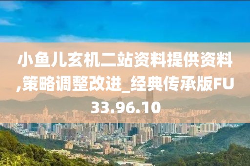 小鱼儿玄机二站资料提供资料,策略调整改进_经典传承版FU33.96.10