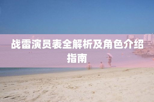 战雷演员表全解析及角色介绍指南