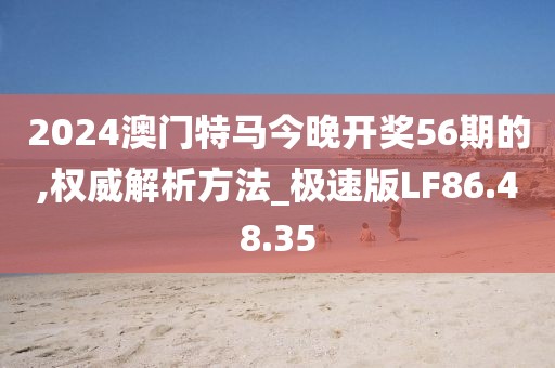 2024澳门特马今晚开奖56期的,权威解析方法_极速版LF86.48.35
