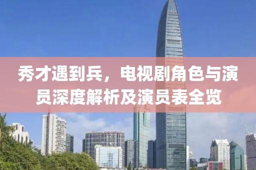 秀才遇到兵，电视剧角色与演员深度解析及演员表全览