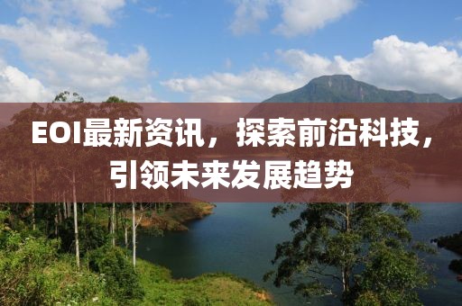 EOI最新资讯，探索前沿科技，引领未来发展趋势