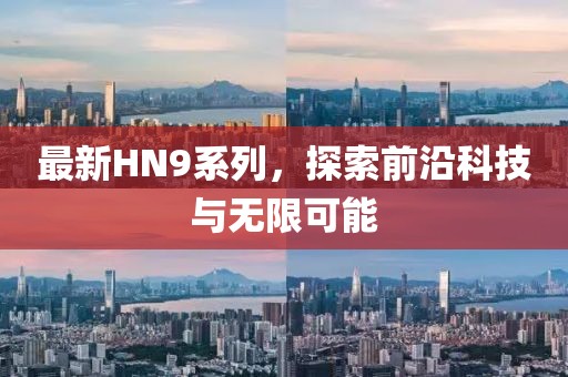 最新HN9系列，探索前沿科技与无限可能