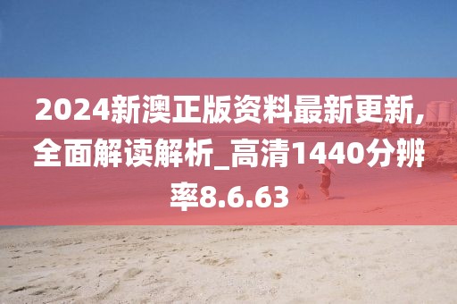 2024新澳正版资料最新更新,全面解读解析_高清1440分辨率8.6.63