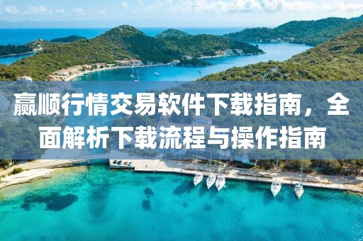赢顺行情交易软件下载指南，全面解析下载流程与操作指南