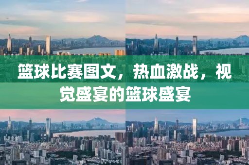 篮球比赛图文，热血激战，视觉盛宴的篮球盛宴