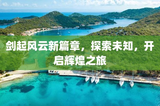 剑起风云新篇章，探索未知，开启辉煌之旅