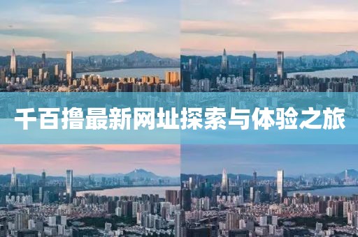千百撸最新网址探索与体验之旅