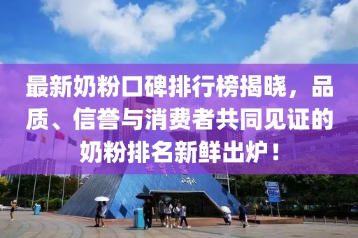 最新奶粉口碑排行榜揭晓，品质、信誉与消费者共同见证的奶粉排名新鲜出炉！