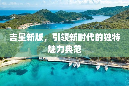 吉星新版，引领新时代的独特魅力典范