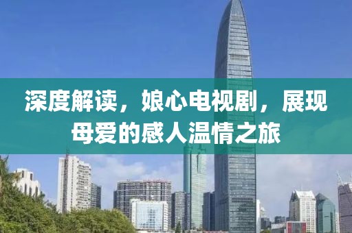 深度解读，娘心电视剧，展现母爱的感人温情之旅