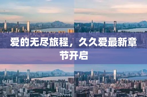 爱的无尽旅程，久久爱最新章节开启