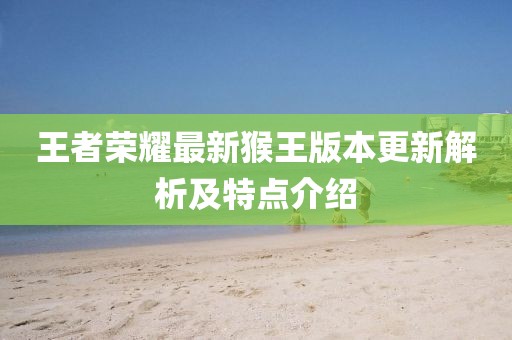 王者荣耀最新猴王版本更新解析及特点介绍