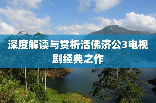 深度解读与赏析活佛济公3电视剧经典之作