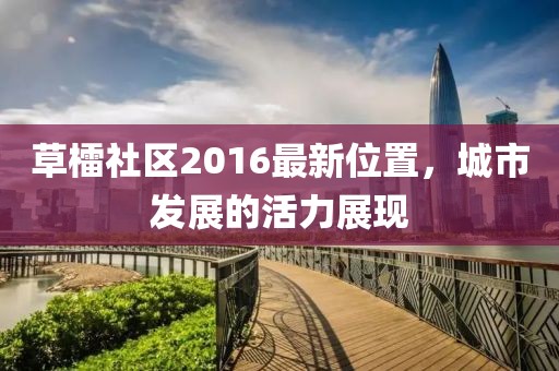草檑社区2016最新位置，城市发展的活力展现